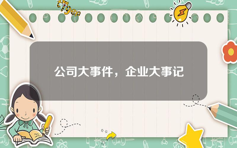 公司大事件，企业大事记