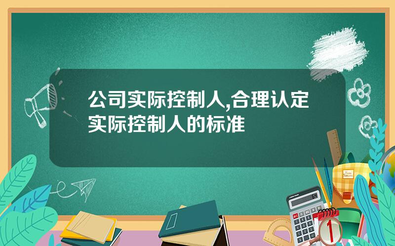 公司实际控制人,合理认定实际控制人的标准