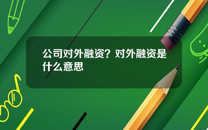 公司对外融资？对外融资是什么意思
