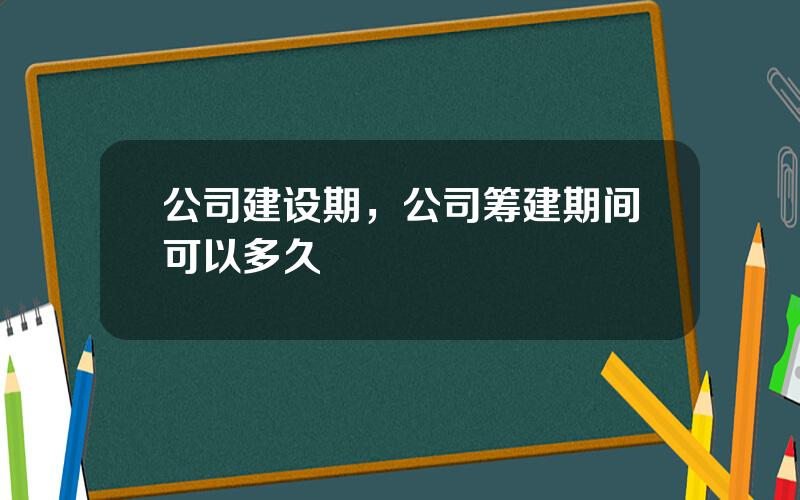 公司建设期，公司筹建期间可以多久