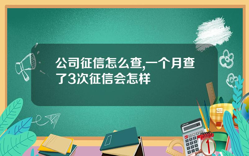 公司征信怎么查,一个月查了3次征信会怎样