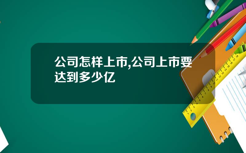 公司怎样上市,公司上市要达到多少亿