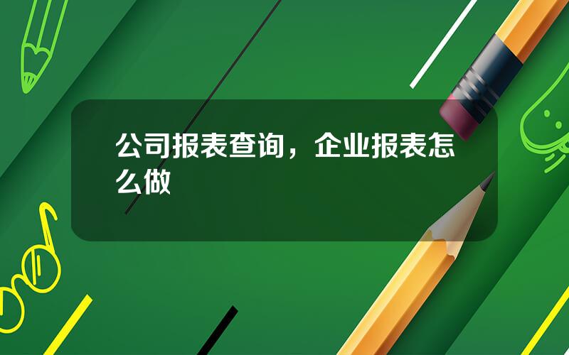 公司报表查询，企业报表怎么做