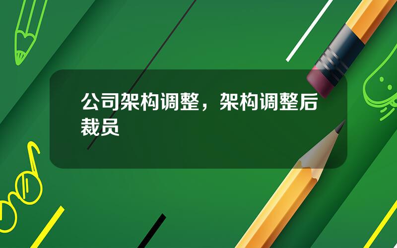 公司架构调整，架构调整后裁员