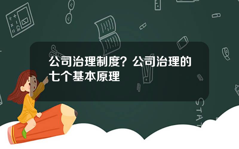 公司治理制度？公司治理的七个基本原理