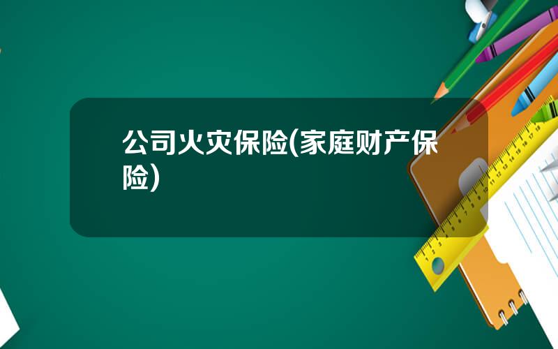 公司火灾保险(家庭财产保险)
