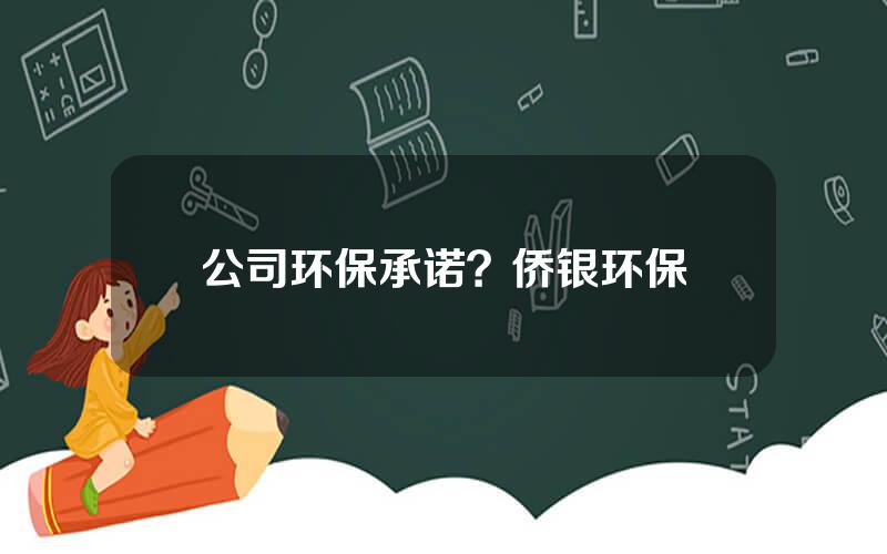公司环保承诺？侨银环保