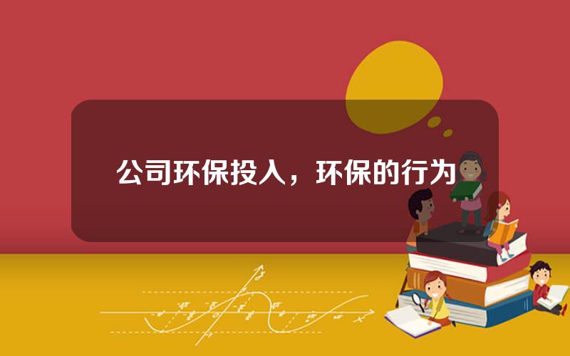 公司环保投入，环保的行为
