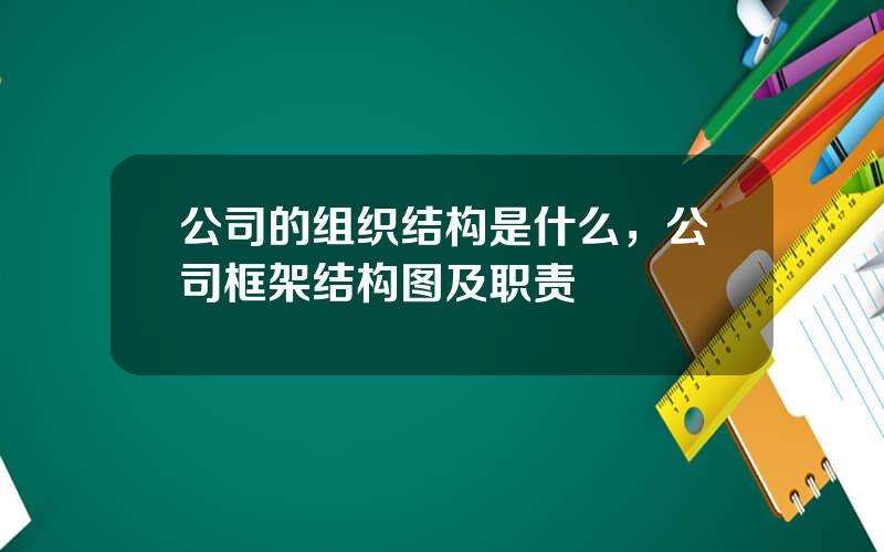 公司的组织结构是什么，公司框架结构图及职责