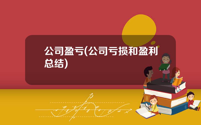 公司盈亏(公司亏损和盈利总结)