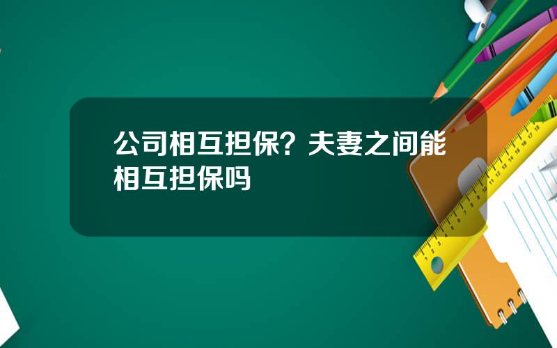 公司相互担保？夫妻之间能相互担保吗
