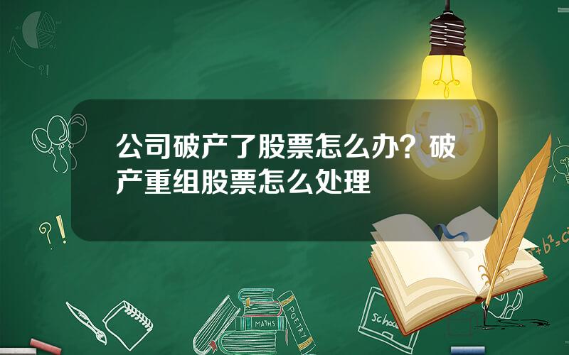 公司破产了股票怎么办？破产重组股票怎么处理