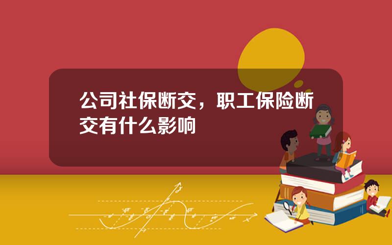 公司社保断交，职工保险断交有什么影响