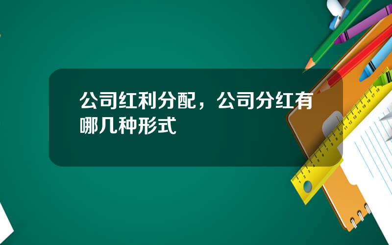 公司红利分配，公司分红有哪几种形式