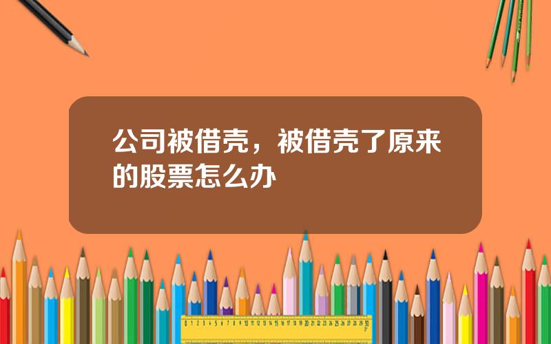 公司被借壳，被借壳了原来的股票怎么办
