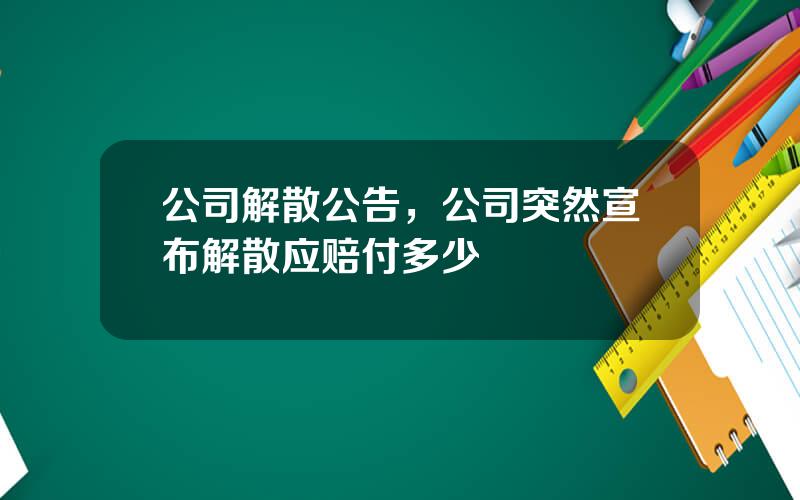 公司解散公告，公司突然宣布解散应赔付多少