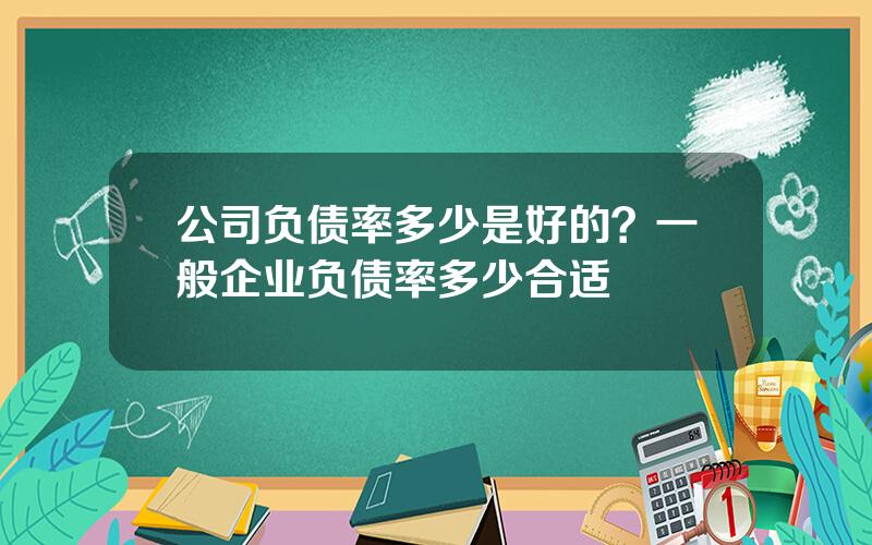 公司负债率多少是好的？一般企业负债率多少合适
