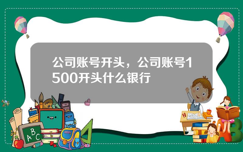 公司账号开头，公司账号1500开头什么银行
