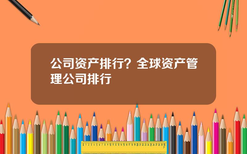 公司资产排行？全球资产管理公司排行