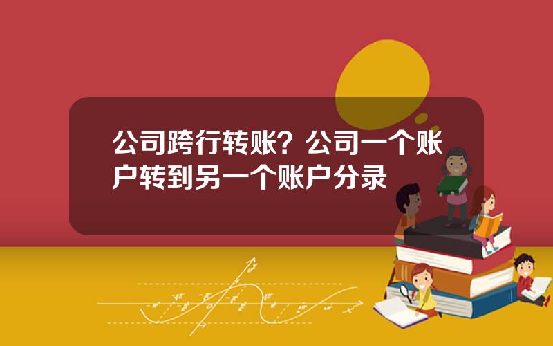 公司跨行转账？公司一个账户转到另一个账户分录