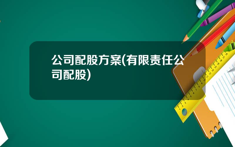 公司配股方案(有限责任公司配股)