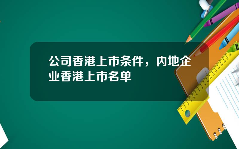 公司香港上市条件，内地企业香港上市名单