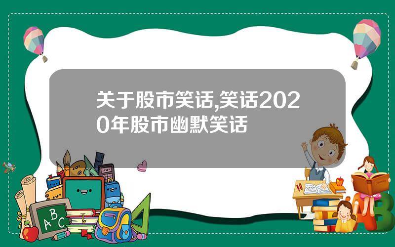 关于股市笑话,笑话2020年股市幽默笑话