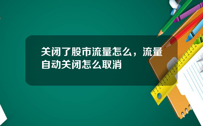 关闭了股市流量怎么，流量自动关闭怎么取消