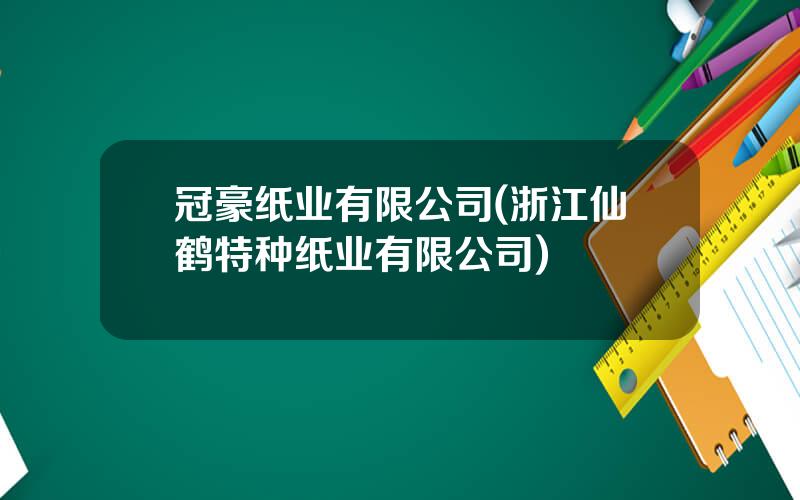 冠豪纸业有限公司(浙江仙鹤特种纸业有限公司)