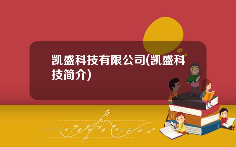 凯盛科技有限公司(凯盛科技简介)