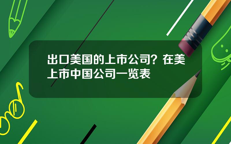 出口美国的上市公司？在美上市中国公司一览表
