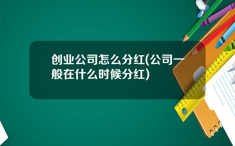 创业公司怎么分红(公司一般在什么时候分红)
