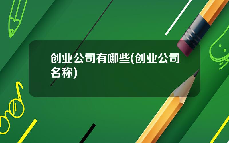 创业公司有哪些(创业公司名称)