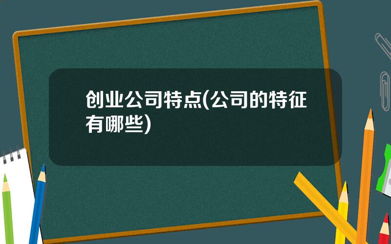 创业公司特点(公司的特征有哪些)