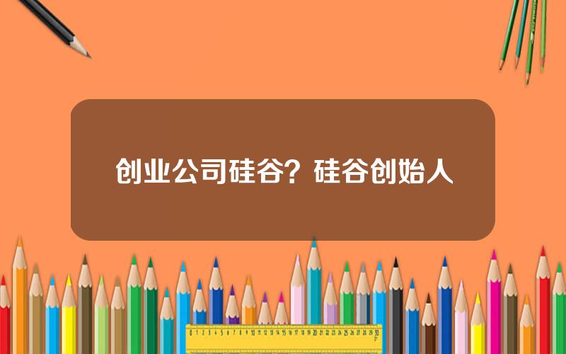 创业公司硅谷？硅谷创始人