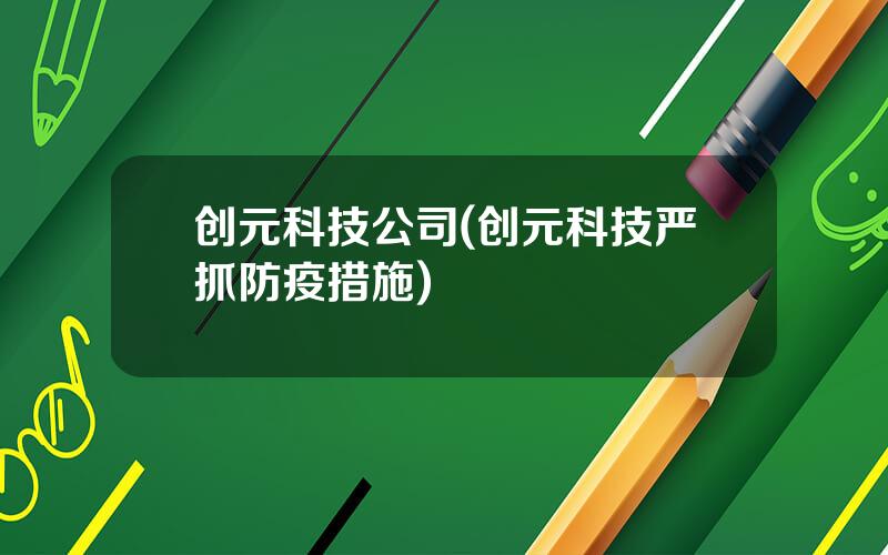 创元科技公司(创元科技严抓防疫措施)