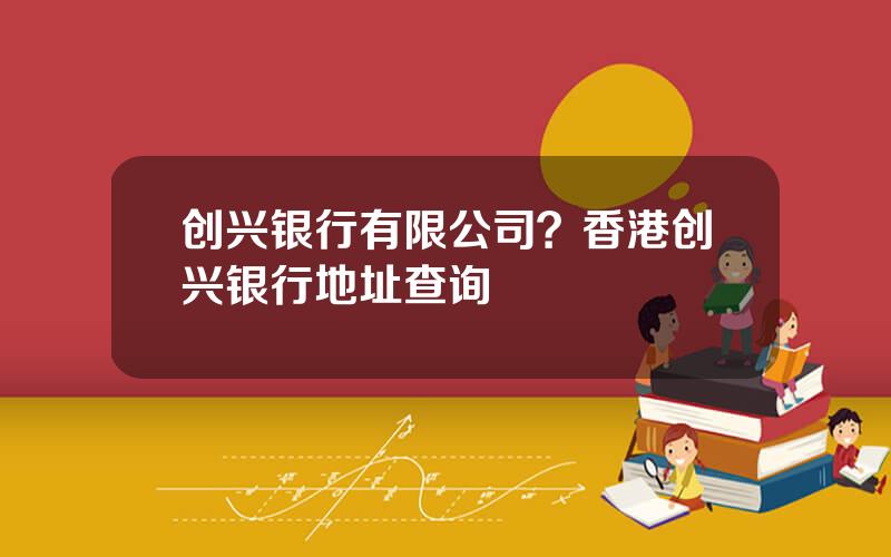 创兴银行有限公司？香港创兴银行地址查询