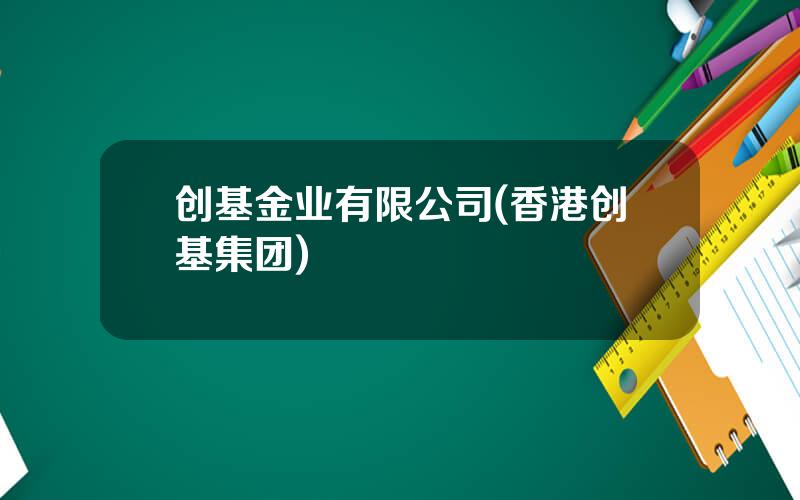 创基金业有限公司(香港创基集团)