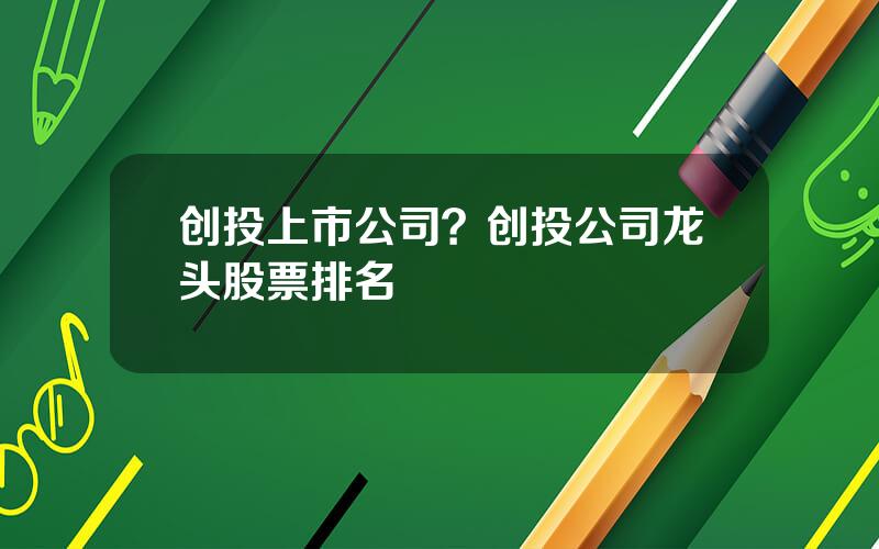 创投上市公司？创投公司龙头股票排名