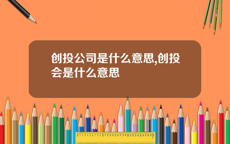 创投公司是什么意思,创投会是什么意思