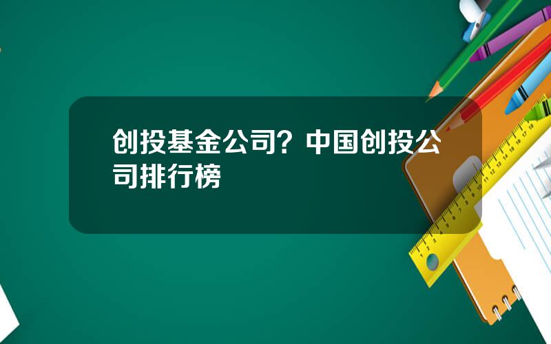 创投基金公司？中国创投公司排行榜