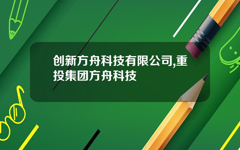 创新方舟科技有限公司,重投集团方舟科技