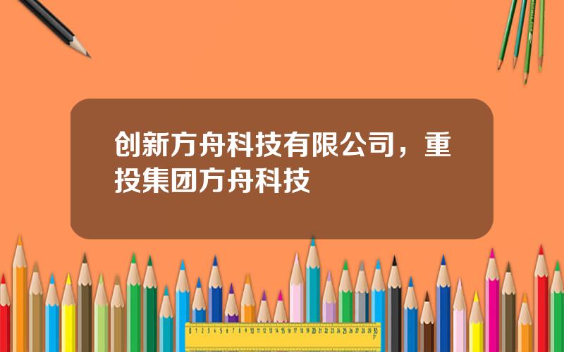 创新方舟科技有限公司，重投集团方舟科技