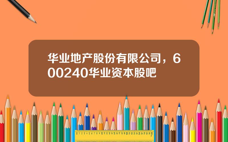 华业地产股份有限公司，600240华业资本股吧