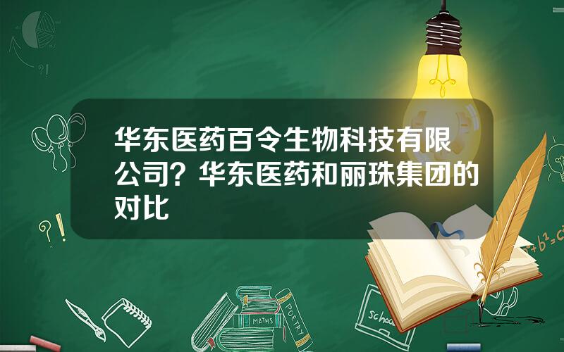 华东医药百令生物科技有限公司？华东医药和丽珠集团的对比