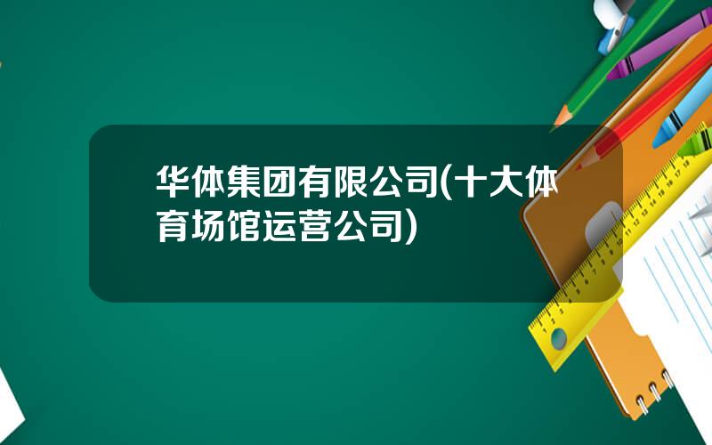 华体集团有限公司(十大体育场馆运营公司)