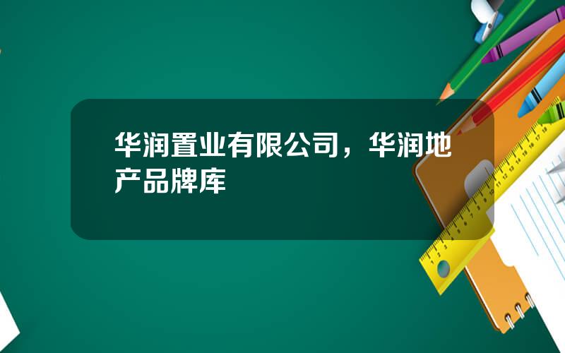 华润置业有限公司，华润地产品牌库