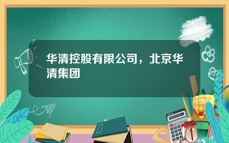 华清控股有限公司，北京华清集团