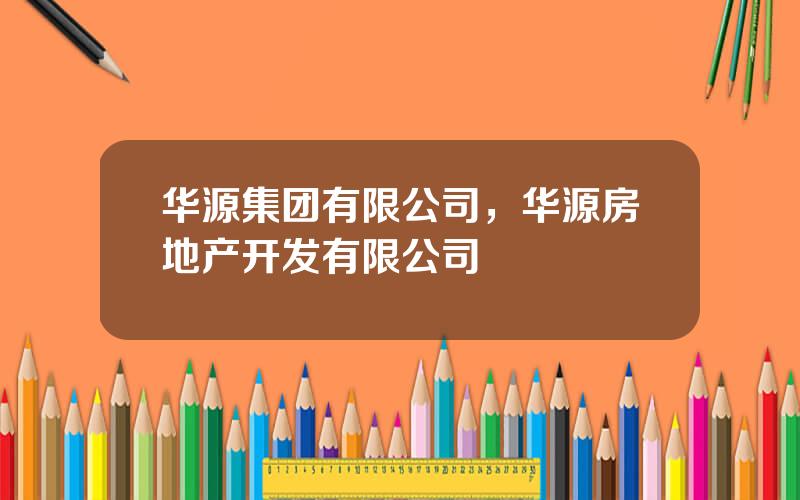 华源集团有限公司，华源房地产开发有限公司