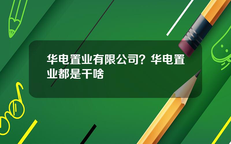 华电置业有限公司？华电置业都是干啥